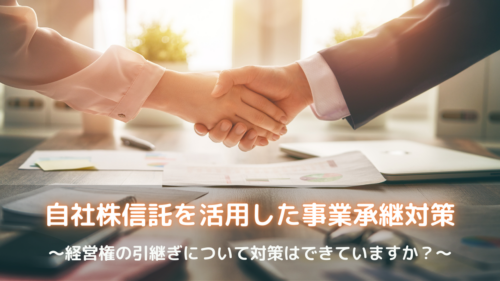 自社株信託を活用した事業承継対策～経営権の引継ぎについて対策はできていますか？～