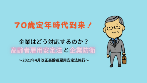 ７０歳定年時代到来！企業はどう対応するのか？ 高齢者雇用安定法と企業防衛～2021年4月改正高齢者雇用安定法施行～