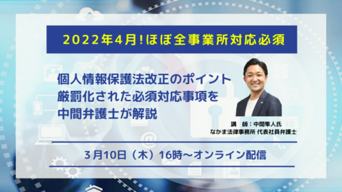 2022年4月！ほぼ全事業所対応必須 【個人情報保護法改正のポイント】厳罰化された必須対応事項を中間弁護士が解説