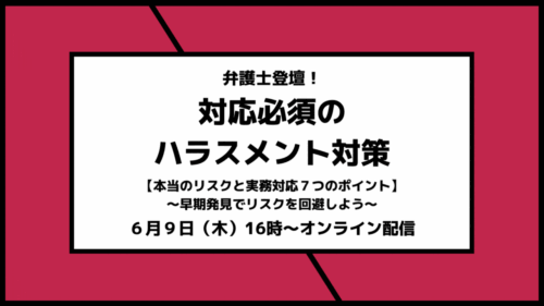 弁護士登壇！ 対応必須のハラスメント対策 【本当のリスクと実務対応７つのポイント】～早期発見でリスクを回避しよう～