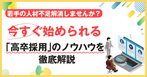 今すぐ始められる「高卒採用」のノウハウを徹底解説〜若手の人材不足を解消しませんか？〜